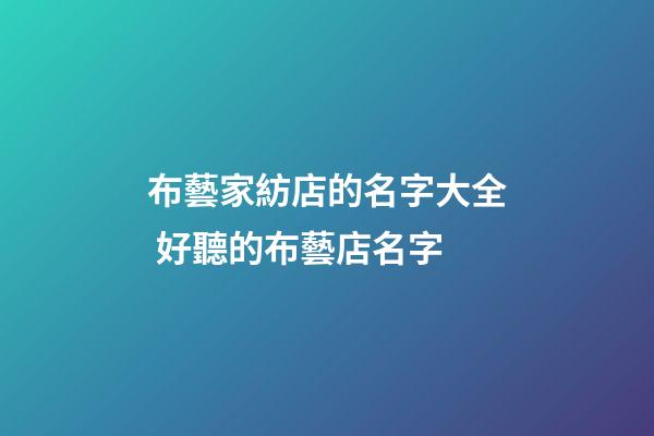 布藝家紡店的名字大全 好聽的布藝店名字-第1張-店鋪起名-玄機派